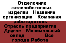Отделочник железобетонных изделий › Название организации ­ Компания-работодатель › Отрасль предприятия ­ Другое › Минимальный оклад ­ 25 000 - Все города Работа » Вакансии   . Мурманская обл.,Оленегорск г.